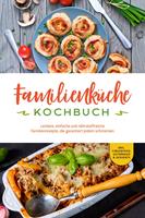   Familienküche Kochbuch: Leckere, einfache und nährstoffreiche Familienrezepte, die garantiert jedem schmecken - inkl. Fingerfood, Getränken & Desserts