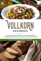   Vollkorn Kochbuch: Mit den leckersten Vollkorn Rezepten zu einer ballaststoffreichen und ausgewogenen Ernährung für einen gesunden Darm & mehr Vitalität - inkl. Snacks, Getränken & Desserts