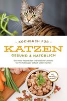  Kochbuch für Katzen - gesund & natürlich: Das beste Katzenfutter und köstliche Leckerlis für Ihre Katze ganz einfach selber machen - inkl. Katzeneis Rezepte
