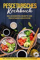   Pescetarisches Kochbuch: Die leckersten Rezepte der pescetarischen Küche – inkl. Fingerfood, Snacks & Poke Bowls für Pescetarier