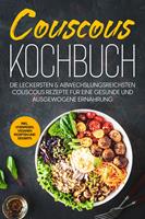   Couscous Kochbuch: Die leckersten & abwechslungsreichsten Couscous Rezepte für eine gesunde und ausgewogene Ernährung | inkl. Vorspeisen, veganen Rezepten und Desserts