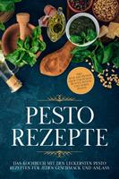   Pesto Rezepte: Das Kochbuch mit den leckersten Pesto Rezepten für jeden Geschmack und Anlass - inkl. Avocado-Pestos, Kräuter-Pestos, bunten Pestos und süßen Pestos