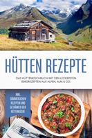   Hütten Rezepte: Das Hüttenkochbuch mit den leckersten Bergrezepten aus Alpen, Alm & Co. - inkl. sommerlichen Rezepten und Getränken der Hüttenküche