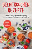  Becherkuchen Rezepte: Das Backbuch mit den leckersten Becherrezepten für Kuchen, Muffins & Co. - ideal für Kinder