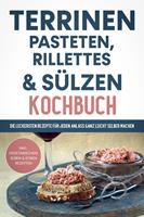  Terrinen, Pasteten, Rillettes und Sülzen Kochbuch: Die leckersten Rezepte für jeden Anlass ganz leicht selber machen - inkl. vegetarischen, süßen & Soßen Rezepten