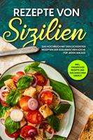   Rezepte von Sizilien: Das Kochbuch mit den leckersten Rezepten der sizilianischen Küche für jeden Anlass - inkl. Fingerfood Rezepte und sizilianischem Gebäck