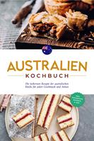   Australien Kochbuch: Die leckersten Rezepte der australischen Küche für jeden Geschmack und Anlass - inkl. Fingerfood, Desserts & Dips