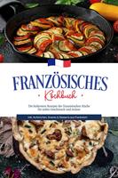   Französisches Kochbuch: Die leckersten Rezepte der französischen Küche für jeden Geschmack und Anlass | inkl. Aufstrichen, Snacks & Desserts aus Frankreich