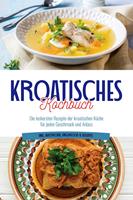   Kroatisches Kochbuch: Die leckersten Rezepte der kroatischen Küche für jeden Geschmack und Anlass | inkl. Aufstrichen, Fingerfood & Desserts