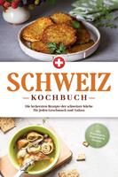   Schweiz Kochbuch: Die leckersten Rezepte der schweizer Küche für jeden Geschmack und Anlass - inkl. Brotrezepten, Fingerfood & Desserts