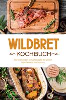   Wildbret Kochbuch: Die leckersten Wild Rezepte f&uuml;r jeden Geschmack und Anlass - inkl. Fingerfood, Beilagen & So&szlig;en
