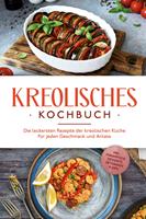   Kreolisches Kochbuch: Die leckersten Rezepte der kreolischen Küche für jeden Geschmack und Anlass - inkl. Fingerfood, Desserts, Getränken & Dips