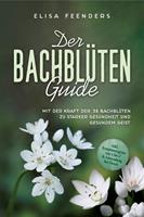   Der Bachblüten Guide: Mit der Kraft der 38 Bachblüten zu starker Gesundheit und gesundem Geist - inkl. Symptomregister von A bis Z & Anwendung bei Tieren