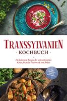   Transsylvanien Kochbuch: Die leckersten Rezepte der siebenbürgischen Küche für jeden Geschmack und Anlass - inkl. Desserts, Dips & Getränken