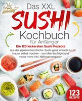   Das XXL Sushi Kochbuch für Anfänger: Die 123 leckersten Sushi Rezepte aus der japanischen Küche. Sushi ganz einfach zu Hause selbst machen - von Maki bis Nigiri und vieles mehr inkl. Nährwertangaben