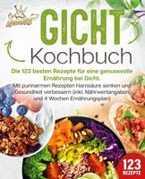   Gicht Kochbuch: Die 123 besten Rezepte für eine genussvolle Ernährung bei Gicht. Mit purinarmen Rezepten Harnsäure senken und Gesundheit verbessern (inkl. Nährwertangaben und 4 Wochen Ernährungsplan)
