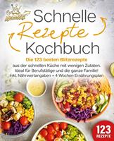   Schnelle Rezepte Kochbuch: Die 123 besten Blitzrezepte aus der schnellen Küche mit wenig Zutaten. Ideal für Berufstätige und die ganze Familie! Inkl. Nährwertangaben + 4 Wochen Ernährungsplan