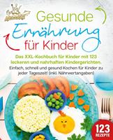   Gesunde Ernährung für Kinder: Das XXL-Kochbuch für Kinder mit 123 leckeren und nahrhaften Kindergerichten. Einfach, schnell und gesund kochen für Kinder zu jeder Tageszeit! (inkl. Nährwertangaben)
