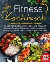   Fitness Kochbuch: 123 gesunde und schnelle Rezepte für überwältigende Abnehmerfolge und effektiven Muskelaufbau inkl. Nährwertangaben + 4 Wochen Ernährungsplan für eine optimale Fitness Ernährung