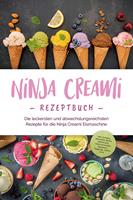   Ninja Creami Rezeptbuch: Die leckersten und abwechslungsreichsten Rezepte für die Ninja Creami Eismaschine - inkl. Sorbets, Smoothie Bowls, Gemüseeis, internationalen Rezepten, Toppings, Swirls uvm.