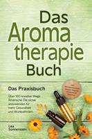   Aromatherapie Buch - Das Praxisbuch: Über 100 kreative Wege Ätherische Öle sicher anzuwenden für mehr Gesundheit und Wohlbefinden - inkl. DIY-Naturkosmetik, Rezepte, Tipps für Hausmittel & Haustiere