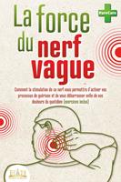   La force du nerf vague: Comment la stimulation de ce nerf vous permettra d'activer vos processus de guérison et de vous débarrasser enfin de vos douleurs du quotidien (exercices inclus)