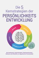   Die 5 Kernstrategien der Persönlichkeitsentwicklung - Mit Dankbarkeit, Gegenwärtigkeit, Selbstbestimmtheit, Reflexion und Resilienz zu persönlichem Wachstum - inkl. 30 Tage Growth Challenge