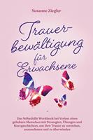   Trauerbewältigung für Erwachsene: Kopf hoch, Sie schaffen das! Das Selbsthilfe Workbook bei Trauer mit Tipps und Übungen um Ihre Trauer zu verstehen, anzunehmen und zu überwinden - mit Kurzgeschichten