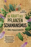   Die Kraft des Pflanzenschamanismus - Das Praxisbuch: Eine schamanische Seelenreise zu mehr Selbsterkenntnis, Naturverbundenheit und Lebenskraft - inkl. Ritualen & Zeremonien