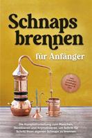   Schnapsbrennen für Anfänger: Die Komplettanleitung zum Maischen, Destillieren und Aromatisieren, um Schritt für Schritt Ihren eigenen Schnaps zu brennen - inkl. rechtlicher Grundlagen, Rezepten & FAQ