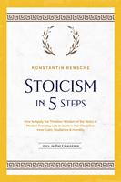   Stoicism in 5 Steps: How to Apply the Timeless Wisdom of the Stoics in Modern Everyday Life to Achieve Iron Discipline, Inner Calm, Resilience & Humility | incl. a 28-Day Challenge