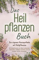 Das Heilpflanzen Buch: Zur eigenen Hausapotheke mit Heilpflanzen - 80 Heilpflanzen zur richtigen Zeit am Blatt erkennen, zubereiten, haltbar machen und am Körper sicher anwenden - mit Bildern