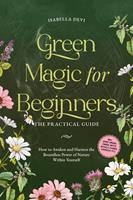   Green Magic for Beginners - The Practical Guide: How to Awaken and Harness the Boundless Power of Nature Within Yourself | incl. spirit animal finder, witch rituals, flower essences, etc.