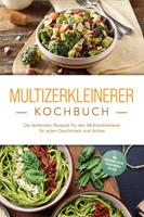Multizerkleinerer Kochbuch: Die leckersten Rezepte für den Multizerkleinerer für jeden Geschmack und Anlass - inkl. Fingerfood, Pestos, Frozen Joghurt, Dips uvm.