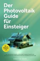 Der Photovoltaik Guide für Einsteiger: Die umfassende Schritt-für-Schritt-Komplettanleitung zur unabhängigen Stromerzeugung mit eigener Solaranlage - inkl. Checklisten, Steuertipps u.v.m.