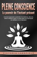 PLEINE CONSCIENCE - Le pouvoir de l'instant présent: Comment apprendre la sérénité et la résilience, être zen, calme et attentif & gérer le stress grâce aux techniques de méditation et de respiration