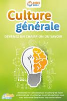 Culture générale - Devenez un champion du savoir: Améliorez vos connaissances et votre QI de façon phénoménale en un temps record et exprimez-vous avec assurance dans toutes vos conversations