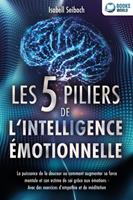   Les 5 piliers de l'intelligence &eacute;motionnelle: La puissance de la douceur ou comment augmenter sa force mentale et son estime de soi gr&acirc;ce aux &eacute;motions - Avec des exercices d'empathie et de m&eacute;ditation