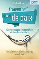 Trouver son havre de paix – L'apprentissage de la sérénité et du calme intérieur: Comment adopter une attitude zen, améliorer sa concentration et mieux gérer le stress et l'anxiété (workbook inclus)