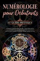   Numérologie pour débutants - Le guide pratique: Comment comprendre votre caractère grâce aux nombres de vie, découvrir vos talents et aptitudes cachés, et suivre votre chemin de vie | incl. plan de cure de l'âme