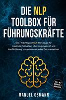 Die NLP Toolbox für Führungskräfte: Die 7 mächtigsten NLP Werkzeuge für maximale Motivation, Überzeugungskraft und Konfliktlösung, um gemeinsam jedes Ziel zu erreichen - inkl. NLP Übungen & Workbook