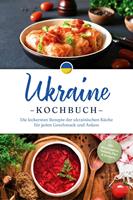   Ukraine Kochbuch: Die leckersten Rezepte der ukrainischen Küche für jeden Geschmack und Anlass - inkl. Brotrezepten, Salaten, Dips & Desserts