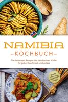   Namibia Kochbuch: Die leckersten Rezepte der namibischen Küche für jeden Geschmack und Anlass - inkl. Brotrezepten, Fingerfood, Aufstrichen & Getränken
