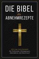   Die Bibel der Abnehmrezepte - 250 Low Carb Rezepte für Frühstück, Mittagessen, Abendbrot und Nachtisch