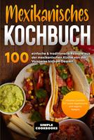   Mexikanisches Kochbuch: 100 einfache & traditionelle Rezepte aus der mexikanischen Küche von der Vorspeise bis zum Dessert - Inklusive Cocktails DIY sowie vegetarische und vegane Rezepte