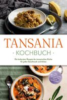   Tansania Kochbuch: Die leckersten Rezepte der tansanischen K&uuml;che f&uuml;r jeden Geschmack und Anlass - inkl. Brotrezepten, Fingerfood, Dips & Getr&auml;nken