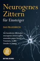   Neurogenes Zittern f&uuml;r Einsteiger - Das Praxisbuch: Mit bew&auml;hrten Methoden neurogenes Zittern selbst anwenden gegen Stress, Traumata, innere Unruhe & &Auml;ngste - inkl. Alltags-&Uuml;bungen, Trigger-Guide uvm.