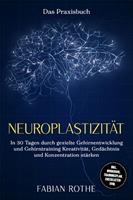   Neuroplastizit&auml;t &ndash; Das Praxisbuch: In 30 Tagen durch gezielte Gehirnentwicklung und Gehirntraining Kreativit&auml;t, Ged&auml;chtnis und Konzentration st&auml;rken &ndash; inkl. Workbook, Trainingsplan, Checklisten uvm.