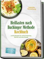  Heilfasten nach Buchinger Methode Kochbuch: Leichte Rezepte f&uuml;r sanfte Entlastung, Klarheit und neue Energie &ndash; inkl. 30-Tage-Ern&auml;hrungsplan, Gem&uuml;sebr&uuml;hen, S&auml;fte, Kr&auml;utertees & Rosinenwasser, Aufbaukost
