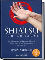   Shiatsu f&uuml;r zuhause &ndash; Das Praxisbuch: Mit Selbstmassage & Akupressur Schritt f&uuml;r Schritt gegen Stress, Verspannungen und Schmerzen &ndash; inkl. 5-Min.-Routinen, Meridian-Karten, 21-Tage-Challenge uvm.